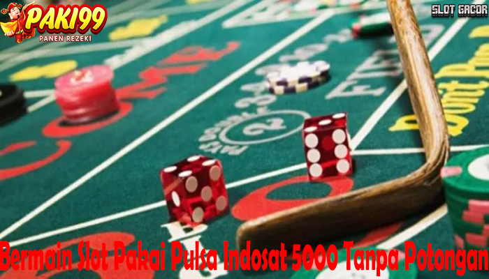 Bermain Slot Pakai Pulsa Indosat 5000 Tanpa Potongan